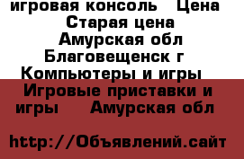  игровая консоль › Цена ­ 4 000 › Старая цена ­ 15 000 - Амурская обл., Благовещенск г. Компьютеры и игры » Игровые приставки и игры   . Амурская обл.